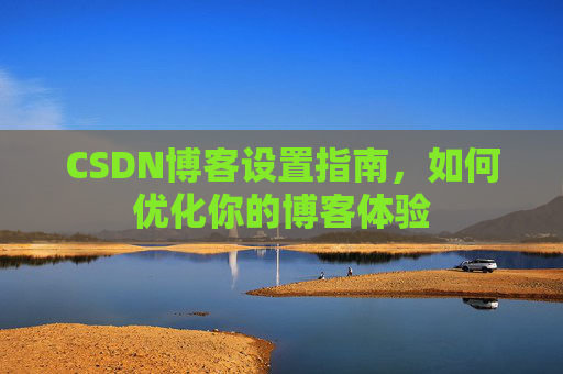 CSDN博客设置指南，如何优化你的博客体验